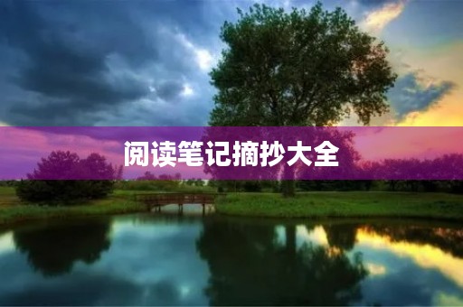 阅读笔记摘抄大全(阅读笔记摘抄大全好词好句) 阅读笔记摘抄大全(阅读笔记摘抄大全好词好句)