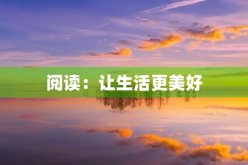 阅读:让生活更美好 阅读:让生活更美好