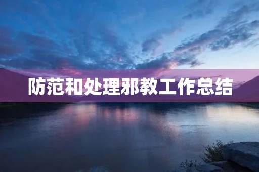 防范和处理邪教工作总结 防范和处理邪教工作总结