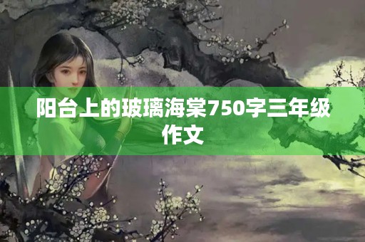 阳台上的玻璃海棠750字三年级作文 阳台上的玻璃海棠750字三年级作文