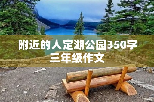 附近的人定湖公园350字三年级作文 附近的人定湖公园350字三年级作文