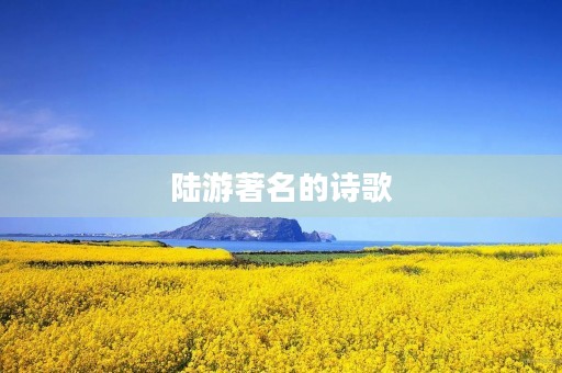 陆游著名的诗歌 陆游著名的诗歌