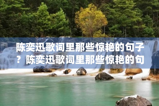 陈奕迅歌词里那些惊艳的句子？陈奕迅歌词里那些惊艳的句子六个字