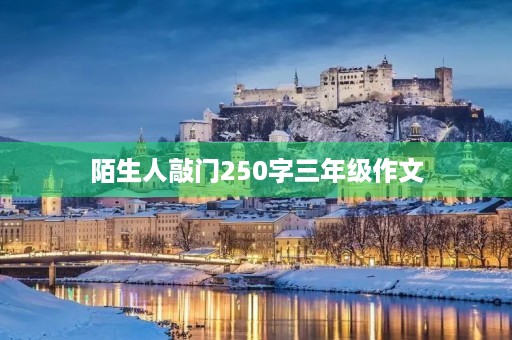 陌生人敲门250字三年级作文 陌生人敲门250字三年级作文
