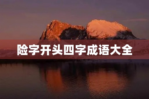 险字开头四字成语大全 险字开头四字成语大全