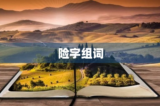 险字组词(险组词) 险字组词(险组词)