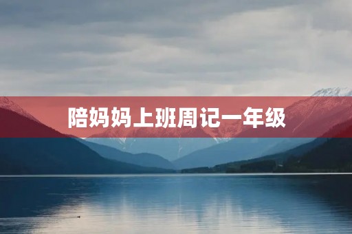 陪妈妈上班周记一年级