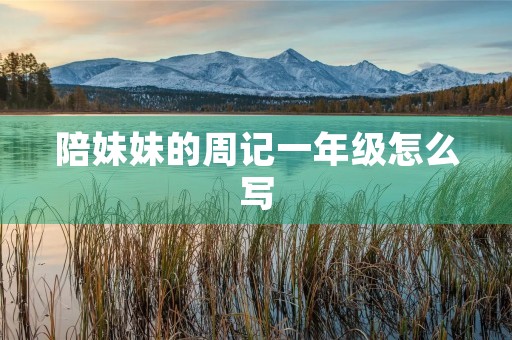 陪妹妹的周记一年级怎么写
