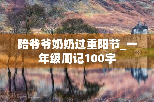 陪爷爷奶奶过重阳节_一年级周记100字