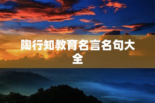 陶行知教育名言名句大全，陶行知教育名言50句