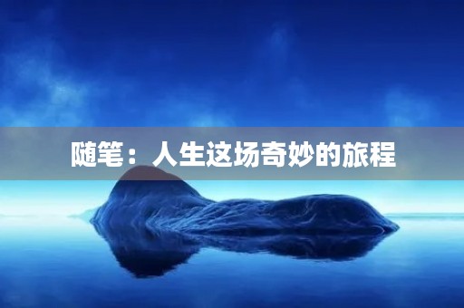 随笔:人生这场奇妙的旅程 随笔:人生这场奇妙的旅程