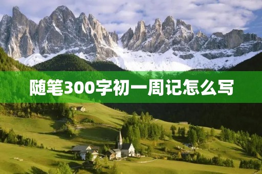 随笔300字初一周记怎么写 随笔300字初一周记怎么写