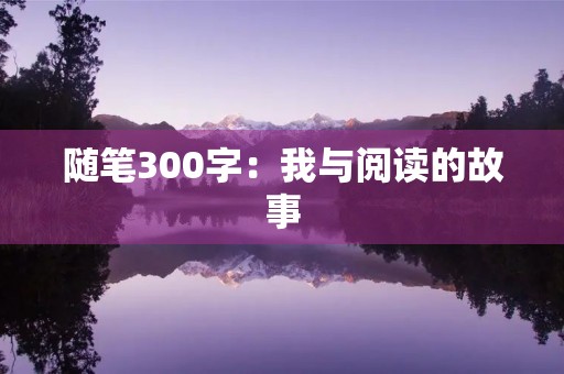 随笔300字：我与阅读的故事