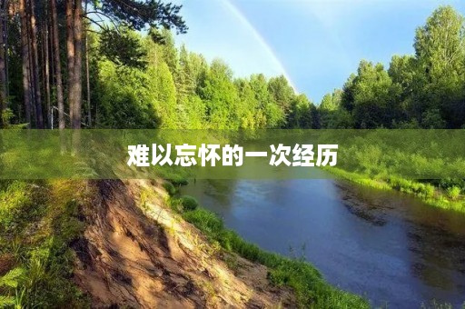 难以忘怀的一次经历 难以忘怀的一次经历