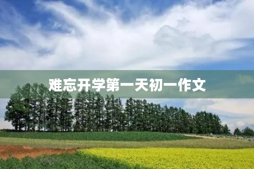 难忘开学第一天初一作文 难忘开学第一天初一作文