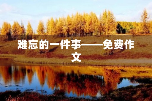 难忘的一件事——免费作文