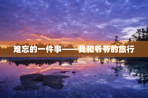 难忘的一件事——我和爷爷的旅行
