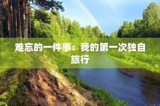 难忘的一件事：我的第一次独自旅行