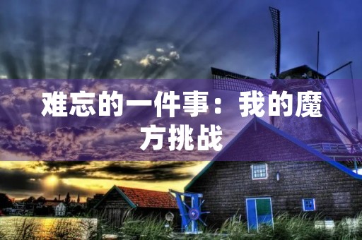 难忘的一件事:我的魔方挑战 难忘的一件事:我的魔方挑战
