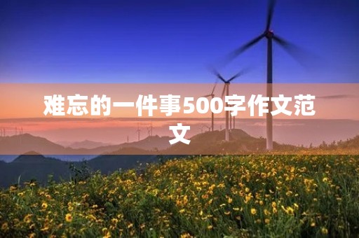 难忘的一件事500字作文范文