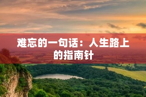 难忘的一句话:人生路上的指南针 难忘的一句话:人生路上的指南针