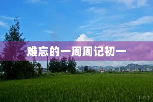 难忘的一周周记初一 难忘的一周周记初一