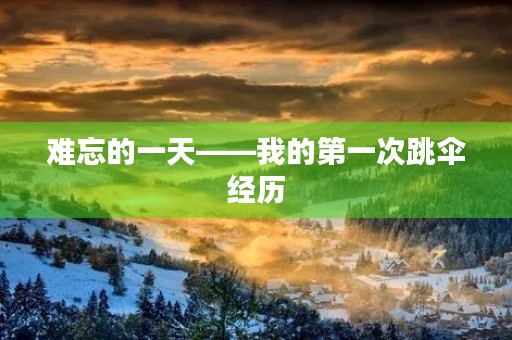 难忘的一天——我的第一次跳伞经历 难忘的一天——我的第一次跳伞经历