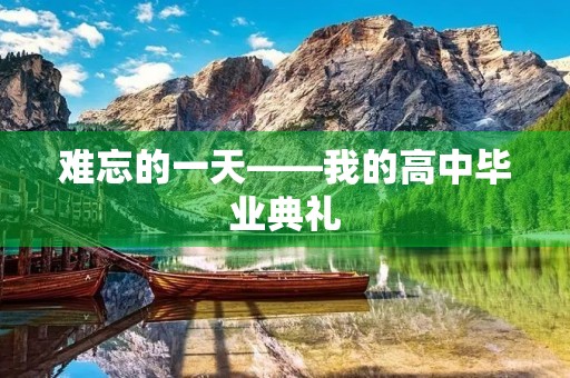 难忘的一天——我的高中毕业典礼 难忘的一天——我的高中毕业典礼