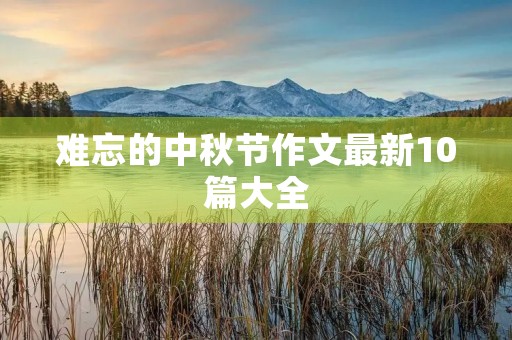 难忘的中秋节作文最新10篇大全 难忘的中秋节作文最新10篇大全