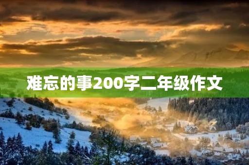 难忘的事200字二年级作文 难忘的事200字二年级作文