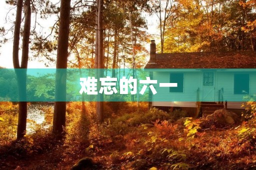 难忘的六一 难忘的六一