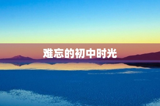 难忘的初中时光 难忘的初中时光