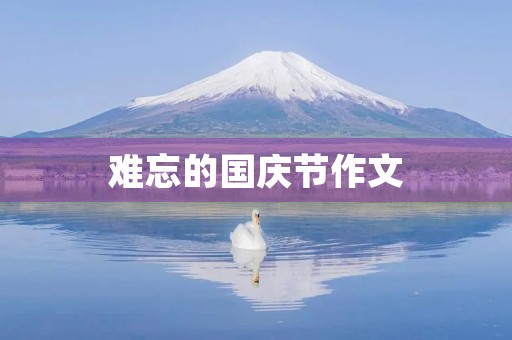 难忘的国庆节作文 难忘的国庆节作文