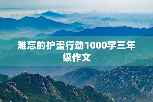 难忘的护蛋行动1000字三年级作文 难忘的护蛋行动1000字三年级作文