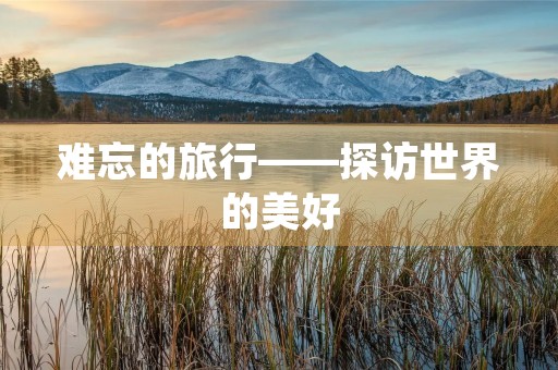难忘的旅行——探访世界的美好 难忘的旅行——探访世界的美好
