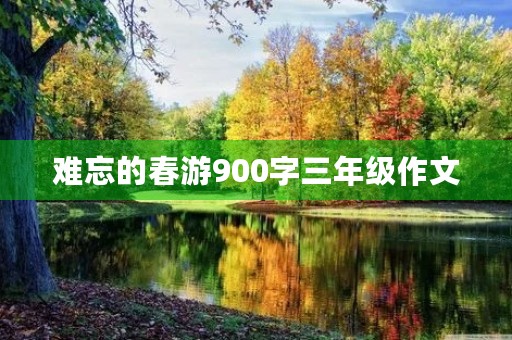 难忘的春游900字三年级作文 难忘的春游900字三年级作文