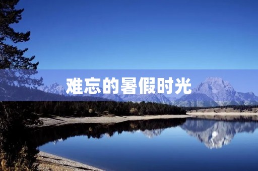 难忘的暑假时光 难忘的暑假时光