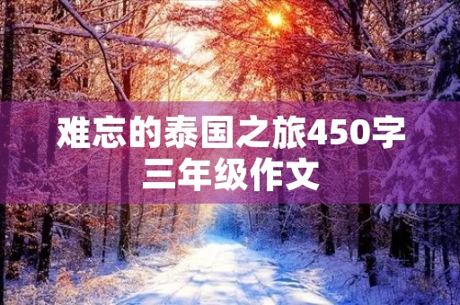 难忘的泰国之旅450字三年级作文 难忘的泰国之旅450字三年级作文