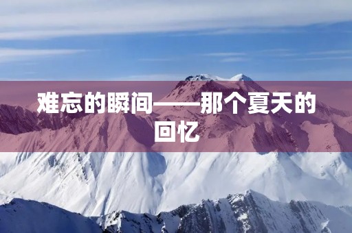 难忘的瞬间——那个夏天的回忆 难忘的瞬间——那个夏天的回忆