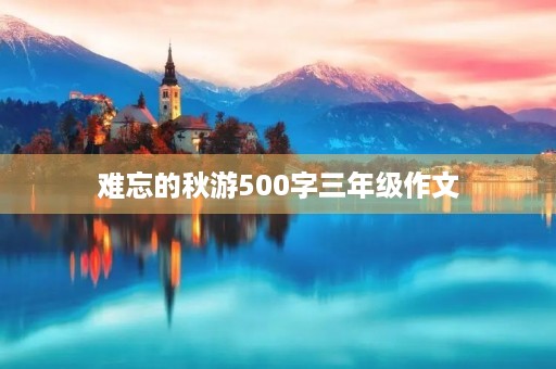 难忘的秋游500字三年级作文