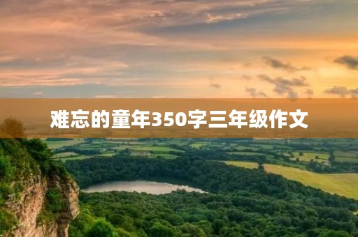 难忘的童年350字三年级作文 难忘的童年350字三年级作文