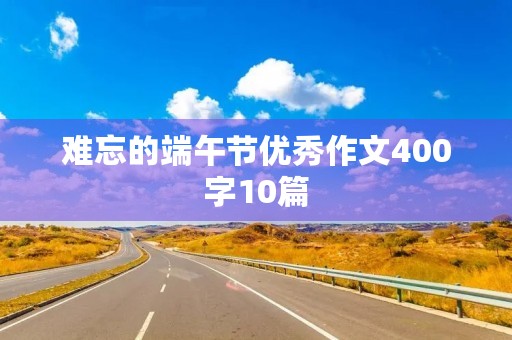 难忘的端午节优秀作文400字10篇