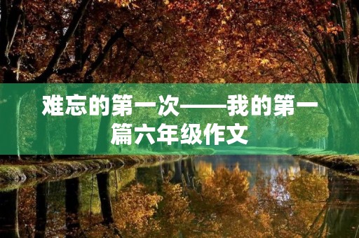 难忘的第一次——我的第一篇六年级作文