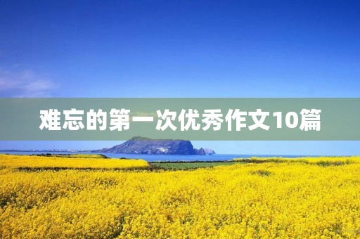 难忘的第一次优秀作文10篇