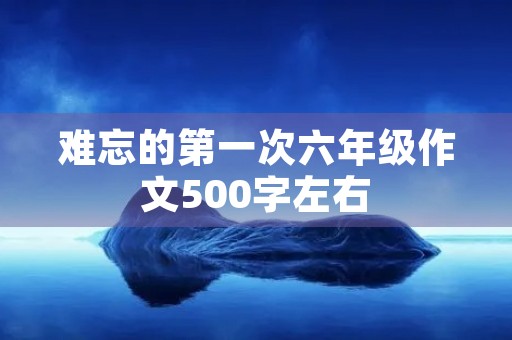 难忘的第一次六年级作文