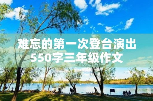 难忘的第一次登台演出550字三年级作文