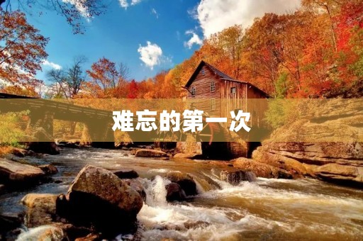 难忘的第一次 难忘的第一次