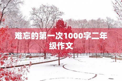 难忘的第一次1000字二年级作文