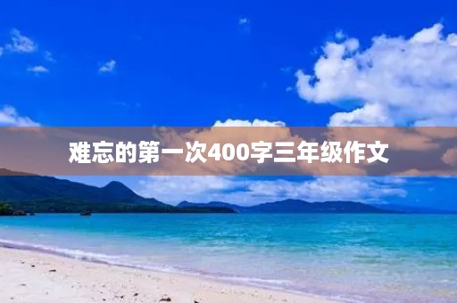 难忘的第一次400字三年级作文