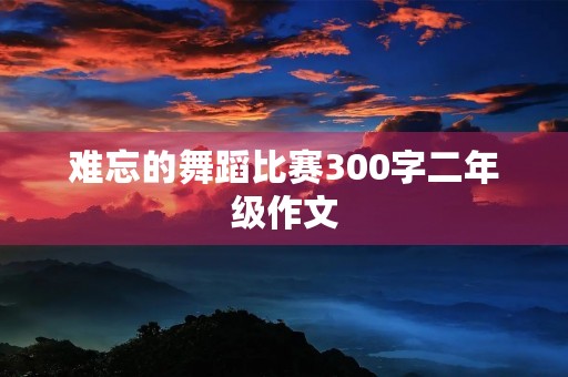 难忘的舞蹈比赛300字二年级作文